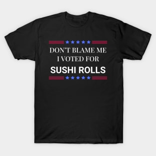 Don't Blame Me I Voted For Sushi Rolls T-Shirt